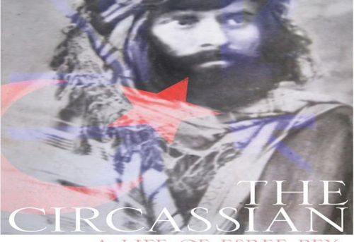 The Circassian A Life of Esref Bey Late Ottoman Insurgent