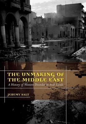 The Unmaking of the Middle East A History of Western